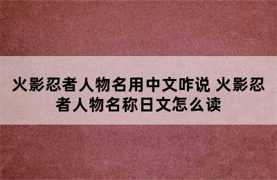 火影忍者人物名用中文咋说 火影忍者人物名称日文怎么读